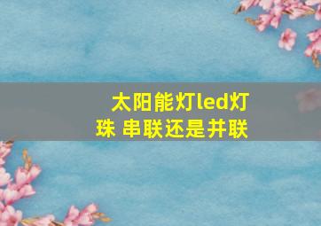 太阳能灯led灯珠 串联还是并联